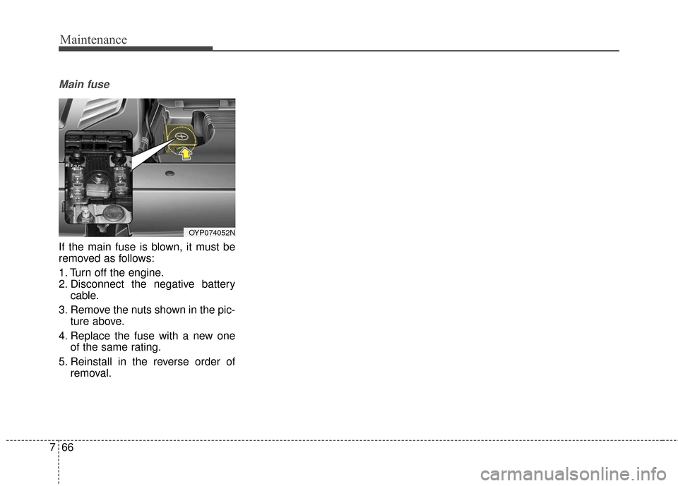KIA Sedona 2015 3.G Owners Manual Maintenance
66
7
Main fuse
If the main fuse is blown, it must be
removed as follows:
1. Turn off the engine.
2. Disconnect the negative battery
cable.
3. Remove the nuts shown in the pic- ture above.
KIA Sedona 2015 3.G Owners Manual Maintenance
66
7
Main fuse
If the main fuse is blown, it must be
removed as follows:
1. Turn off the engine.
2. Disconnect the negative battery
cable.
3. Remove the nuts shown in the pic- ture above.
