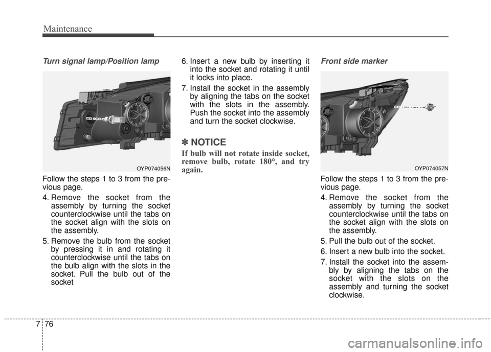 KIA Sedona 2015 3.G Owners Manual Maintenance
76
7
Turn signal lamp/Position lamp
Follow the steps 1 to 3 from the pre-
vious page.
4. Remove the socket from the
assembly by turning the socket
counterclockwise until the tabs on
the so