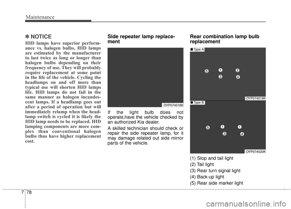 KIA Sedona 2015 3.G Owners Manual Maintenance
78
7
✽
✽
NOTICE
HID lamps have superior perform-
ance vs. halogen bulbs. HID lamps
are estimated by the manufacturer
to last twice as long or longer than
halogen bulbs depending on the