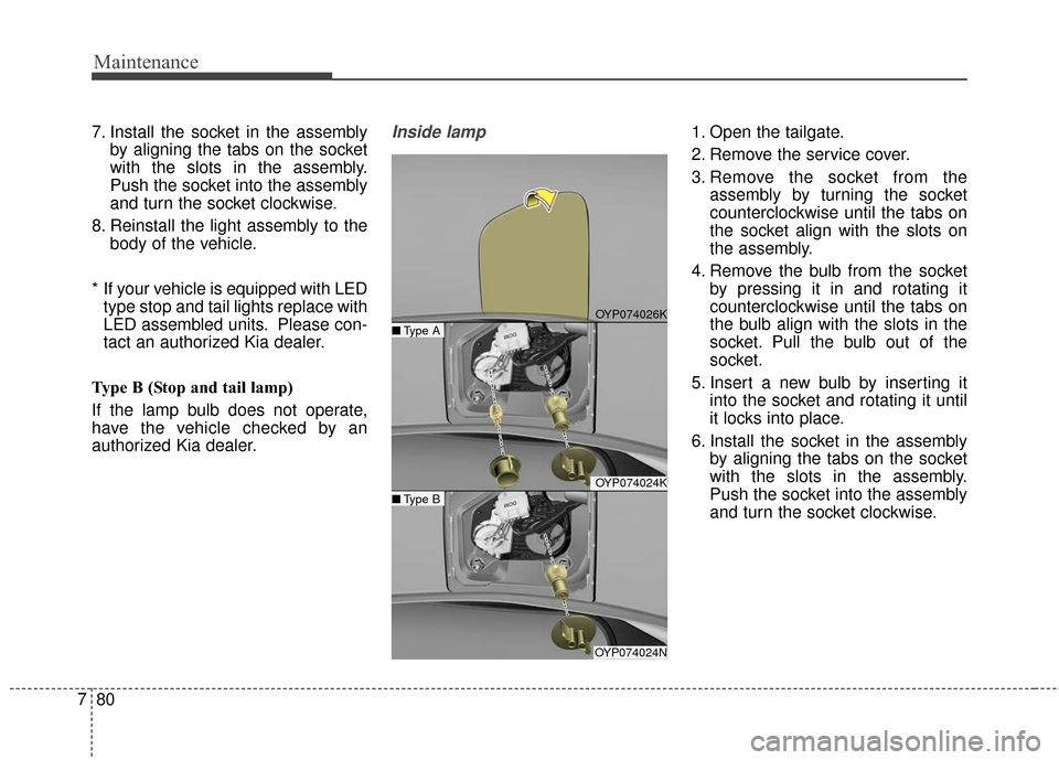 KIA Sedona 2015 3.G Owners Manual Maintenance
80
7
7. Install the socket in the assembly
by aligning the tabs on the socket
with the slots in the assembly.
Push the socket into the assembly
and turn the socket clockwise.
8. Reinstall 