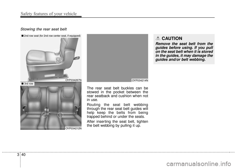 KIA Sedona 2015 3.G Workshop Manual Safety features of your vehicle
40
3
Stowing the rear seat belt
The rear seat belt buckles can be
stowed in the pocket between the
rear seatback and cushion when not
in use.
Routing the seat belt web KIA Sedona 2015 3.G Workshop Manual Safety features of your vehicle
40
3
Stowing the rear seat belt
The rear seat belt buckles can be
stowed in the pocket between the
rear seatback and cushion when not
in use.
Routing the seat belt web