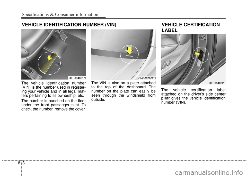 KIA Sedona 2015 3.G Owners Manual 88
Specifications & Consumer information
VEHICLE IDENTIFICATION NUMBER (VIN)
The vehicle identification number
(VIN) is the number used in register-
ing your vehicle and in all legal mat-
ters pertain KIA Sedona 2015 3.G Owners Manual 88
Specifications & Consumer information
VEHICLE IDENTIFICATION NUMBER (VIN)
The vehicle identification number
(VIN) is the number used in register-
ing your vehicle and in all legal mat-
ters pertain