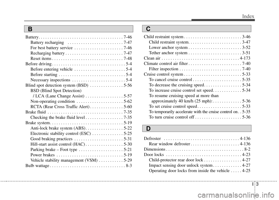 KIA Sedona 2015 3.G Owners Manual I3
Index
Battery. . . . . . . . . . . . . . . . . . . . . . . . . . . . . . . . . . . . \
. . 7-46Battery recharging . . . . . . . . . . . . . . . . . . . . . . . . . 7-47
For best battery service . KIA Sedona 2015 3.G Owners Manual I3
Index
Battery. . . . . . . . . . . . . . . . . . . . . . . . . . . . . . . . . . . . \
. . 7-46Battery recharging . . . . . . . . . . . . . . . . . . . . . . . . . 7-47
For best battery service .