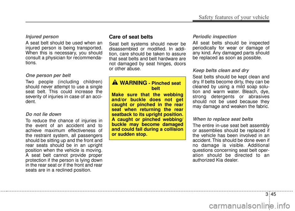 KIA Sedona 2015 3.G Workshop Manual 345
Safety features of your vehicle
Injured person
A seat belt should be used when an
injured person is being transported.
When this is necessary, you should
consult a physician for recommenda-
tions. KIA Sedona 2015 3.G Workshop Manual 345
Safety features of your vehicle
Injured person
A seat belt should be used when an
injured person is being transported.
When this is necessary, you should
consult a physician for recommenda-
tions.