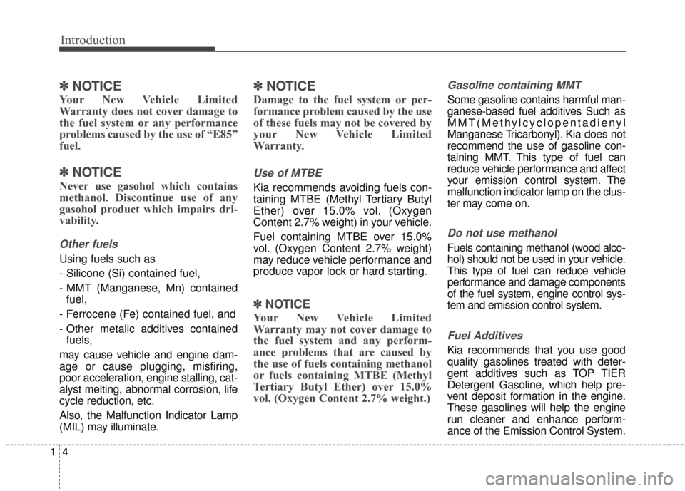 KIA Sedona 2015 3.G Owners Manual Introduction
41
✽
✽ 
 
NOTICE
Your New Vehicle Limited
Warranty does not cover damage to
the fuel system or any performance
problems caused by the use of “E85”
fuel.
✽ ✽  
 
NOTICE
Never u