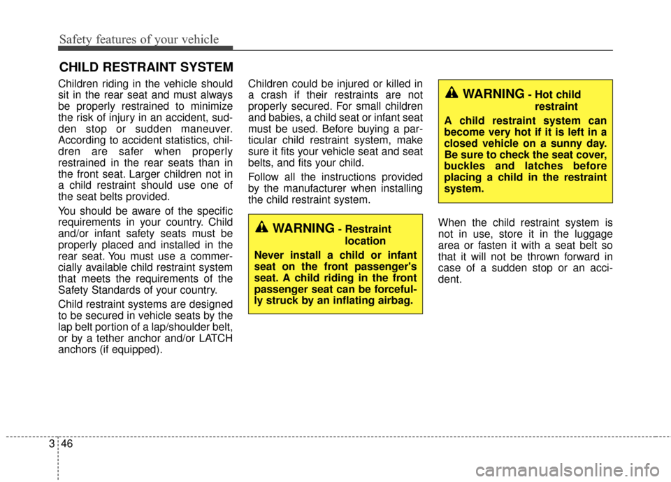 KIA Sedona 2015 3.G Repair Manual Safety features of your vehicle
46
3
CHILD RESTRAINT SYSTEM
Children riding in the vehicle should
sit in the rear seat and must always
be properly restrained to minimize
the risk of injury in an accid KIA Sedona 2015 3.G Repair Manual Safety features of your vehicle
46
3
CHILD RESTRAINT SYSTEM
Children riding in the vehicle should
sit in the rear seat and must always
be properly restrained to minimize
the risk of injury in an accid