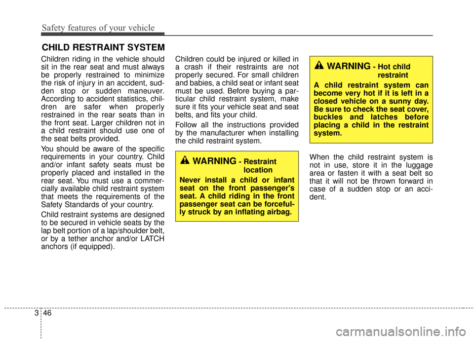 KIA Sedona 2015 3.G Owners Manual Safety features of your vehicle
46
3
CHILD RESTRAINT SYSTEM
Children riding in the vehicle should
sit in the rear seat and must always
be properly restrained to minimize
the risk of injury in an accid