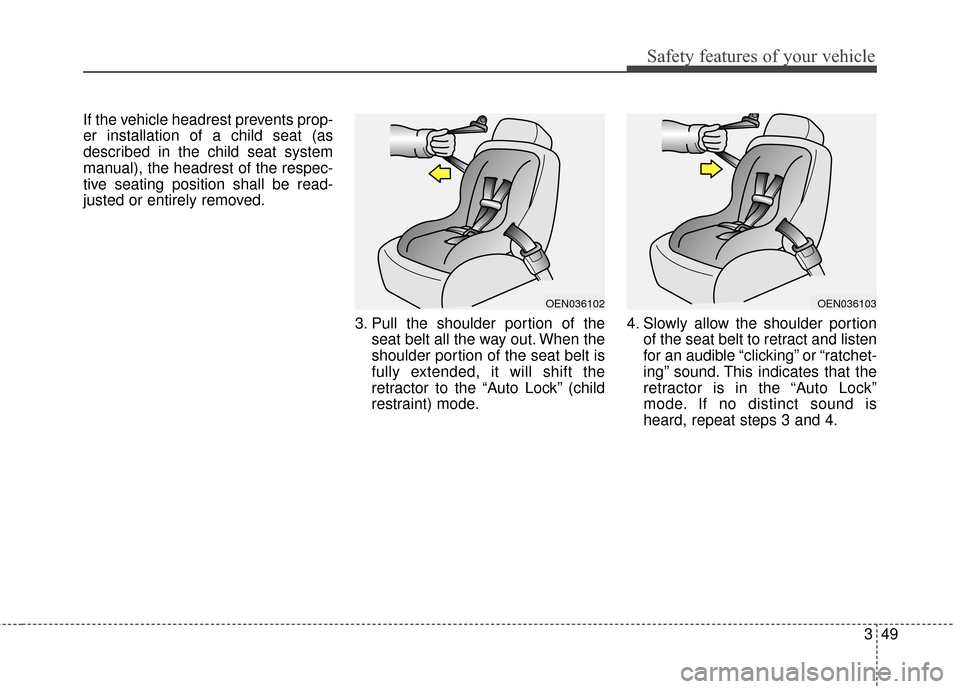 KIA Sedona 2015 3.G Owners Manual 349
Safety features of your vehicle
If the vehicle headrest prevents prop-
er installation of a child seat (as
described in the child seat system
manual), the headrest of the respec-
tive seating posi