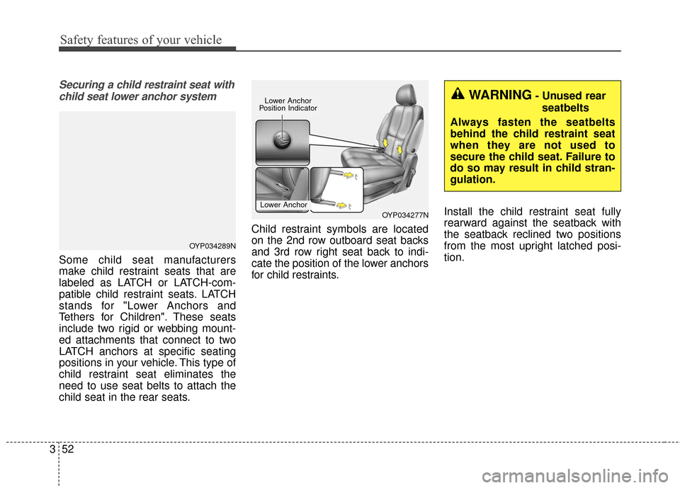KIA Sedona 2015 3.G Repair Manual Safety features of your vehicle
52
3
Securing a child restraint seat with
child seat lower anchor system
Some child seat manufacturers
make child restraint seats that are
labeled as LATCH or LATCH-com KIA Sedona 2015 3.G Repair Manual Safety features of your vehicle
52
3
Securing a child restraint seat with
child seat lower anchor system
Some child seat manufacturers
make child restraint seats that are
labeled as LATCH or LATCH-com