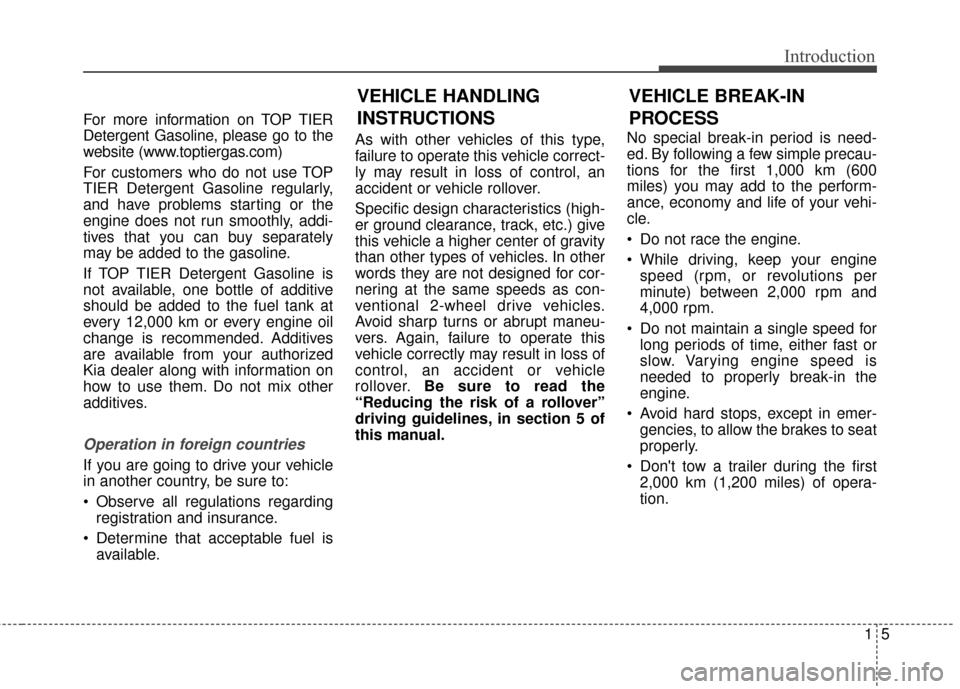 KIA Sedona 2015 3.G Owners Manual 15
Introduction
For more information on TOP TIER
Detergent Gasoline, please go to the
website (www.toptiergas.com)
For customers who do not use TOP
TIER Detergent Gasoline regularly,
and have problems