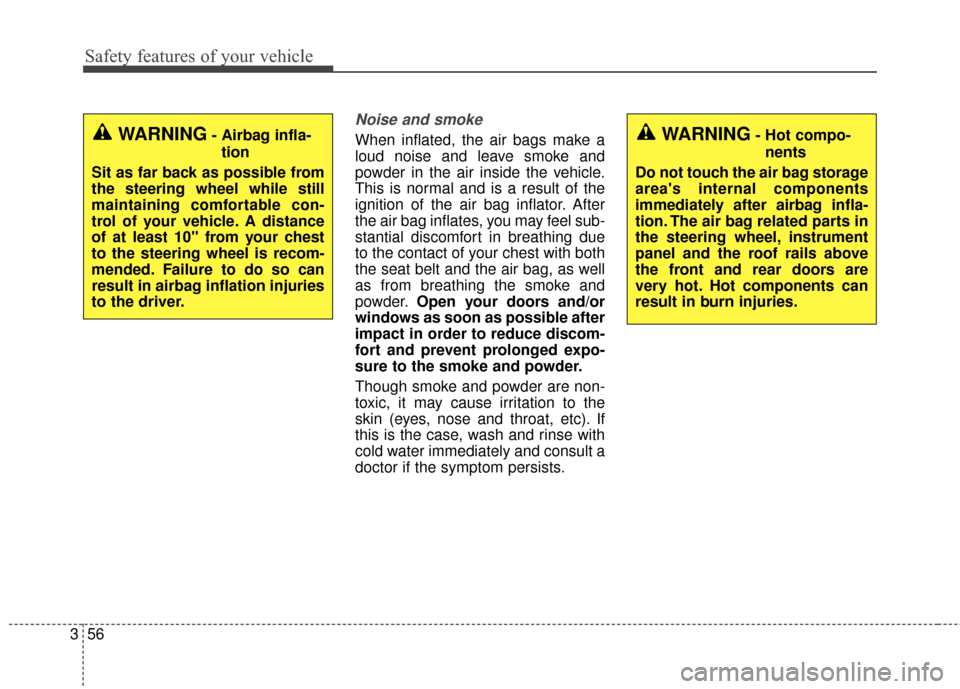 KIA Sedona 2015 3.G Manual PDF Safety features of your vehicle
56
3
Noise and smoke
When inflated, the air bags make a
loud noise and leave smoke and
powder in the air inside the vehicle.
This is normal and is a result of the
ignit