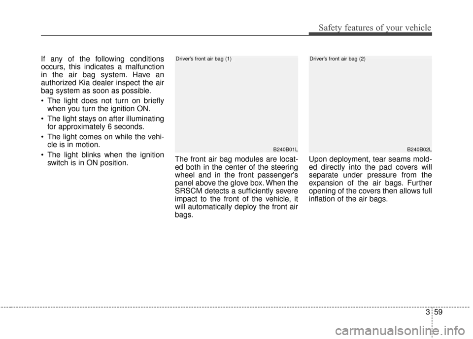 KIA Sedona 2015 3.G Manual PDF 359
Safety features of your vehicle
If any of the following conditions
occurs, this indicates a malfunction
in the air bag system. Have an
authorized Kia dealer inspect the air
bag system as soon as p