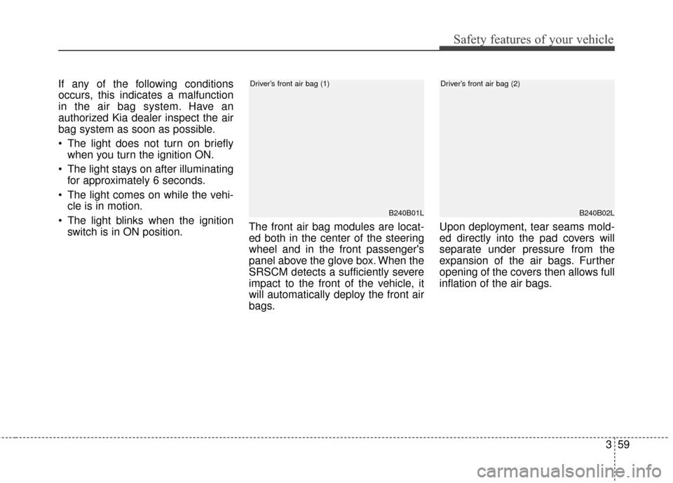 KIA Sedona 2015 3.G Owners Manual 359
Safety features of your vehicle
If any of the following conditions
occurs, this indicates a malfunction
in the air bag system. Have an
authorized Kia dealer inspect the air
bag system as soon as p