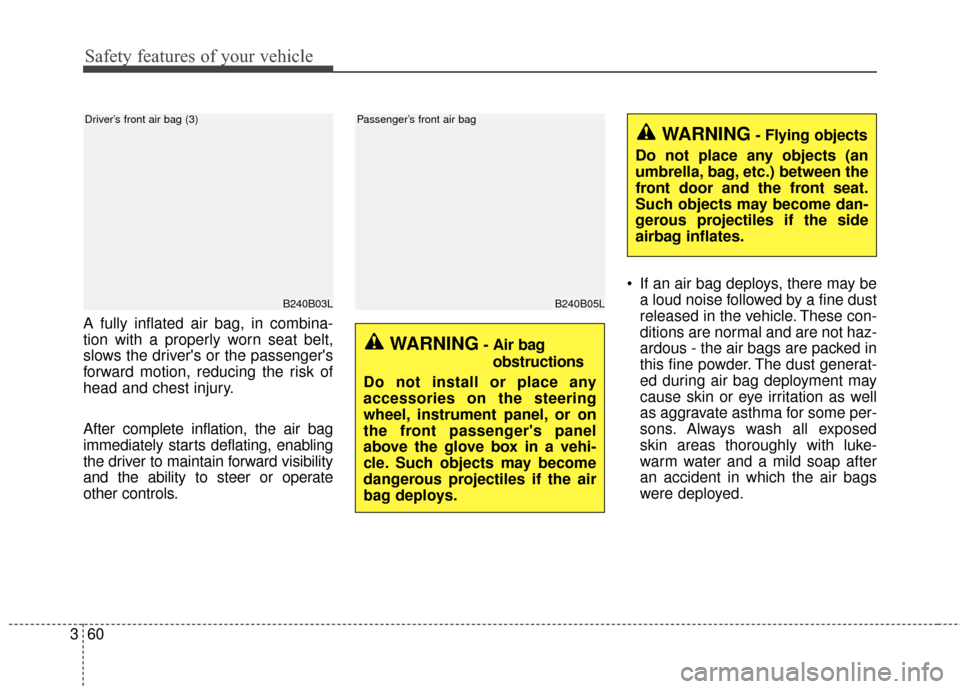 KIA Sedona 2015 3.G Manual PDF Safety features of your vehicle
60
3
A fully inflated air bag, in combina-
tion with a properly worn seat belt,
slows the drivers or the passengers
forward motion, reducing the risk of
head and ches