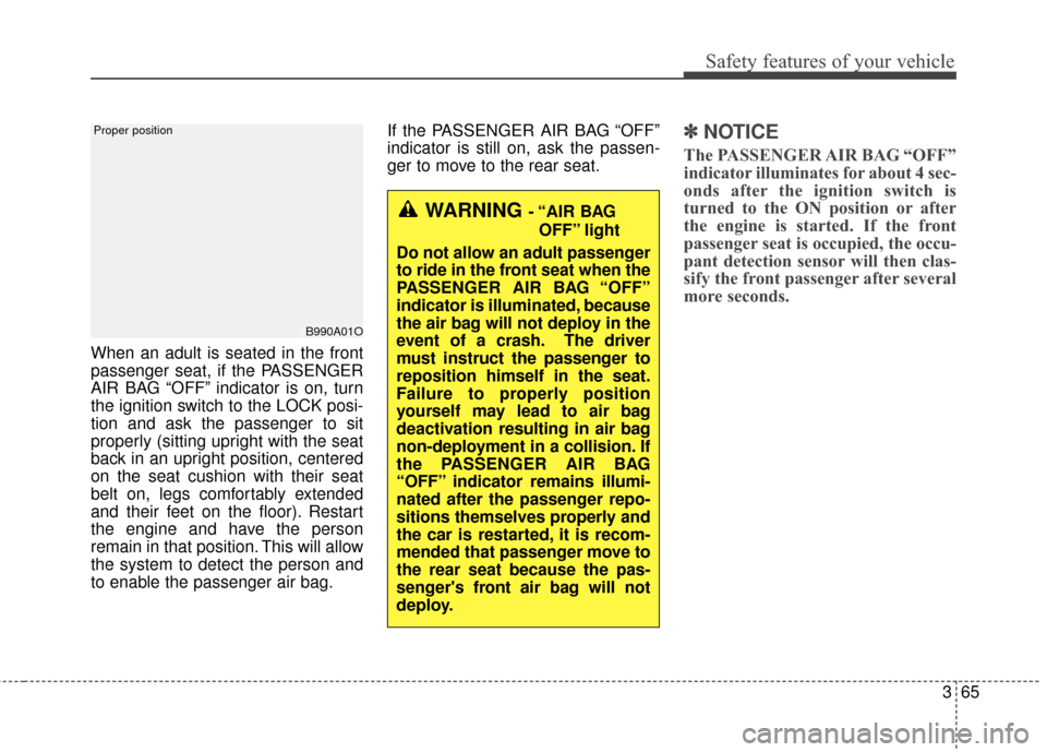 KIA Sedona 2015 3.G Manual PDF 365
Safety features of your vehicle
When an adult is seated in the front
passenger seat, if the PASSENGER
AIR BAG “OFF” indicator is on, turn
the ignition switch to the LOCK posi-
tion and ask the