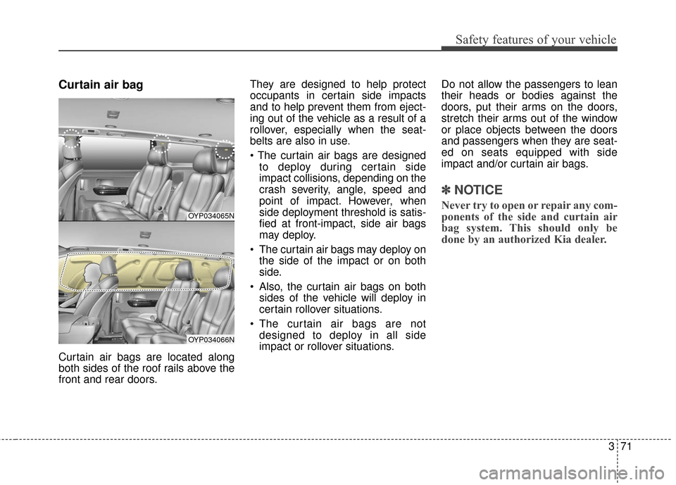 KIA Sedona 2015 3.G Owners Manual 371
Safety features of your vehicle
Curtain air bag
Curtain air bags are located along
both sides of the roof rails above the
front and rear doors.They are designed to help protect
occupants in certai