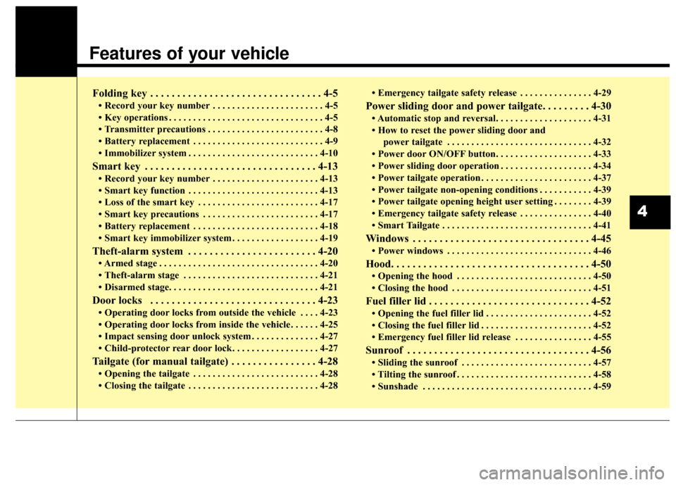 KIA Sedona 2015 3.G Owners Manual Features of your vehicle
Folding key . . . . . . . . . . . . . . . . . . . . . . . . . . . . . . . . 4-5
• Record your key number . . . . . . . . . . . . . . . . . . . . . . . 4-5
• Key operations