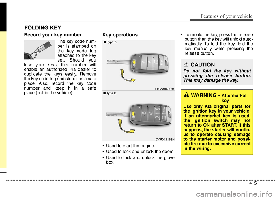 KIA Sedona 2015 3.G Owners Manual 45
Features of your vehicle
Record your key number
The key code num-
ber is stamped on
the key code tag
attached to the key
set. Should you
lose your keys, this number will
enable an authorized Kia de