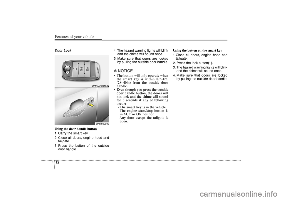 KIA Sorento 2015 3.G Owners Manual Features of your vehicle12
4Door LockUsing the door handle button
1. Carry the smart key.
2. Close all doors, engine hood and
tailgate.
3. Press the button of the outside door handle. 4. The hazard wa