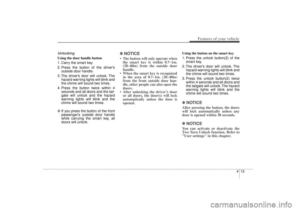 KIA Sorento 2015 3.G Owners Manual 413
Features of your vehicle
UnlockingUsing the door handle button
1. Carry the smart key.
2. Press the button of the driversoutside door handle.
3. The driver’s door will unlock. The hazard warnin