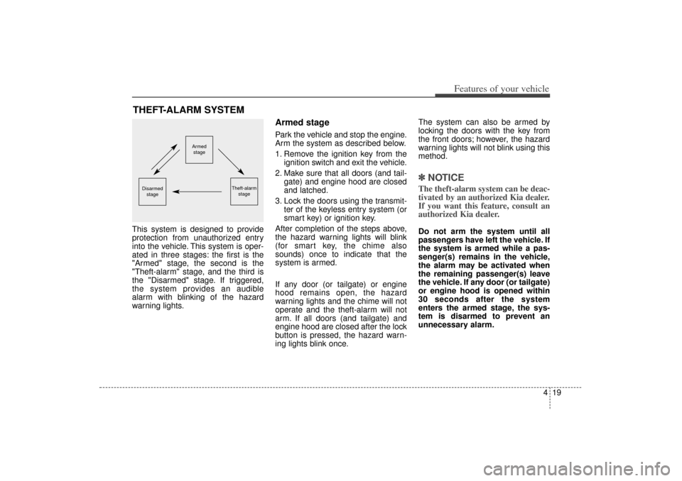 KIA Sorento 2015 3.G Owners Manual 419
Features of your vehicle
This system is designed to provide
protection from unauthorized entry
into the vehicle. This system is oper-
ated in three stages: the first is the
"Armed" stage, the seco