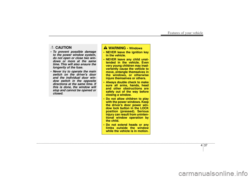 KIA Sorento 2015 3.G Owners Manual 437
Features of your vehicle
CAUTION
 To prevent possible damageto the power window system,do not open or close two win-dows or more at the sametime. This will also ensure thelongevity of the fuse.
