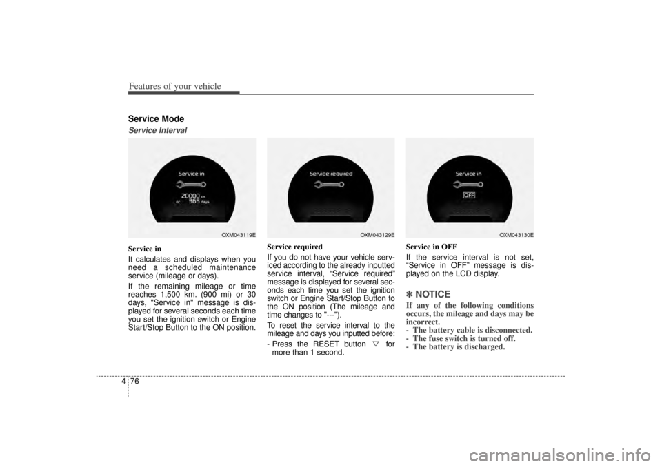 KIA Sorento 2015 3.G Owners Manual Features of your vehicle76
4Service ModeService IntervalService in
It calculates and displays when you
need a scheduled maintenance
service (mileage or days).
If the remaining mileage or time
reaches 