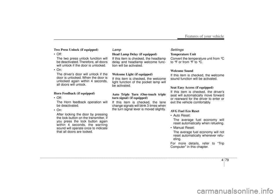 KIA Sorento 2015 3.G Owners Manual 479
Features of your vehicle
Two Press Unlock (if equipped)
 Off:The two press unlock function will
be deactivated. Therefore, all doors
will unlock if the door is unlocked.
 On: The driver’s door