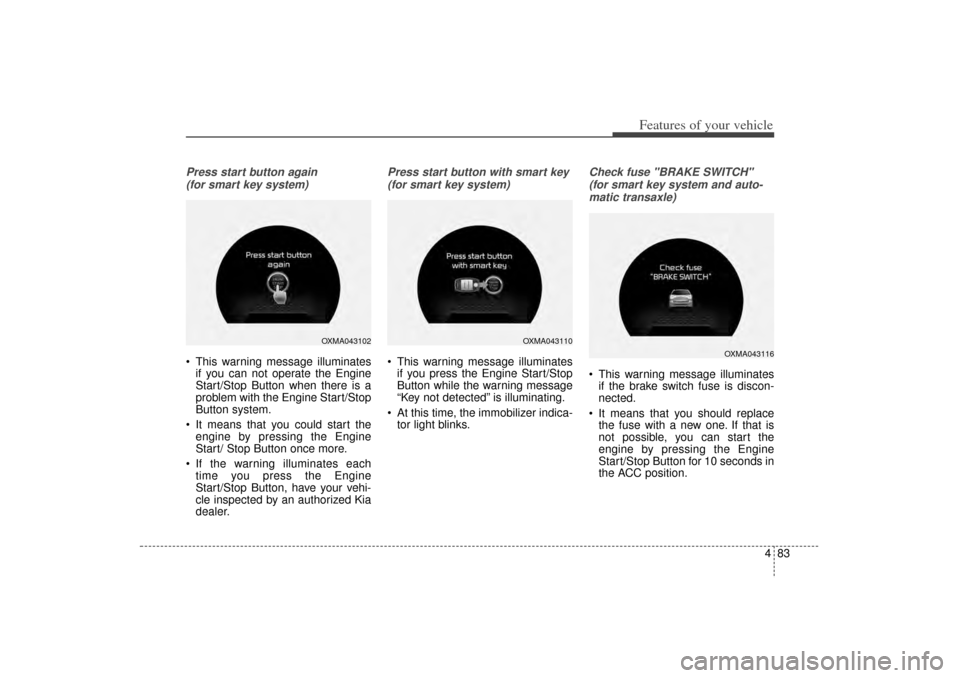 KIA Sorento 2015 3.G Owners Manual 483
Features of your vehicle
Press start button again (for smart key system) This warning message illuminates if you can not operate the Engine
Start/Stop Button when there is a
problem with the Engi