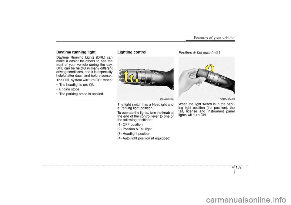 KIA Sorento 2015 3.G Owners Manual 4 109
Features of your vehicle
Daytime running lightDaytime Running Lights (DRL) can
make it easier for others to see the
front of your vehicle during the day.
DRL can be helpful in many different
dri