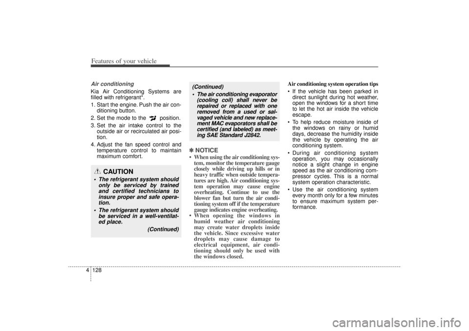 KIA Sorento 2015 3.G Owners Manual Features of your vehicle128
4Air conditioningKia Air Conditioning Systems are
filled with refrigerant*.
1. Start the engine. Push the air con-
ditioning button.
2. Set the mode to the  position.
3. Se