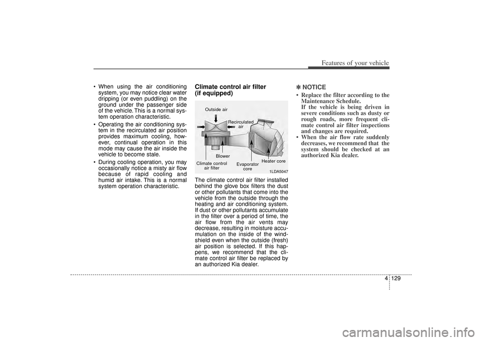 KIA Sorento 2015 3.G Owners Manual 4 129
Features of your vehicle
 When using the air conditioningsystem, you may notice clear water
dripping (or even puddling) on the
ground under the passenger side
of the vehicle. This is a normal s