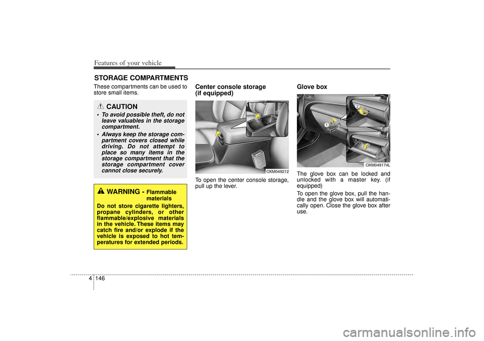 KIA Sorento 2015 3.G Owners Manual Features of your vehicle146
4These compartments can be used to
store small items.
Center console storage 
(if equipped)To open the center console storage,
pull up the lever.
Glove boxThe glove box can