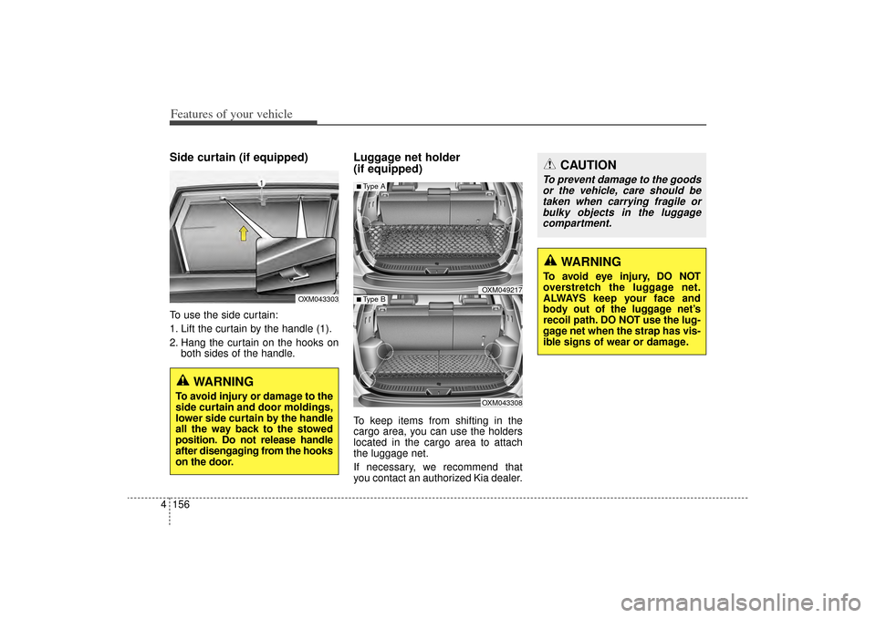 KIA Sorento 2015 3.G Owners Manual Features of your vehicle156
4Side curtain (if equipped)To use the side curtain:
1. Lift the curtain by the handle (1).
2. Hang the curtain on the hooks on
both sides of the handle.
Luggage net holder 