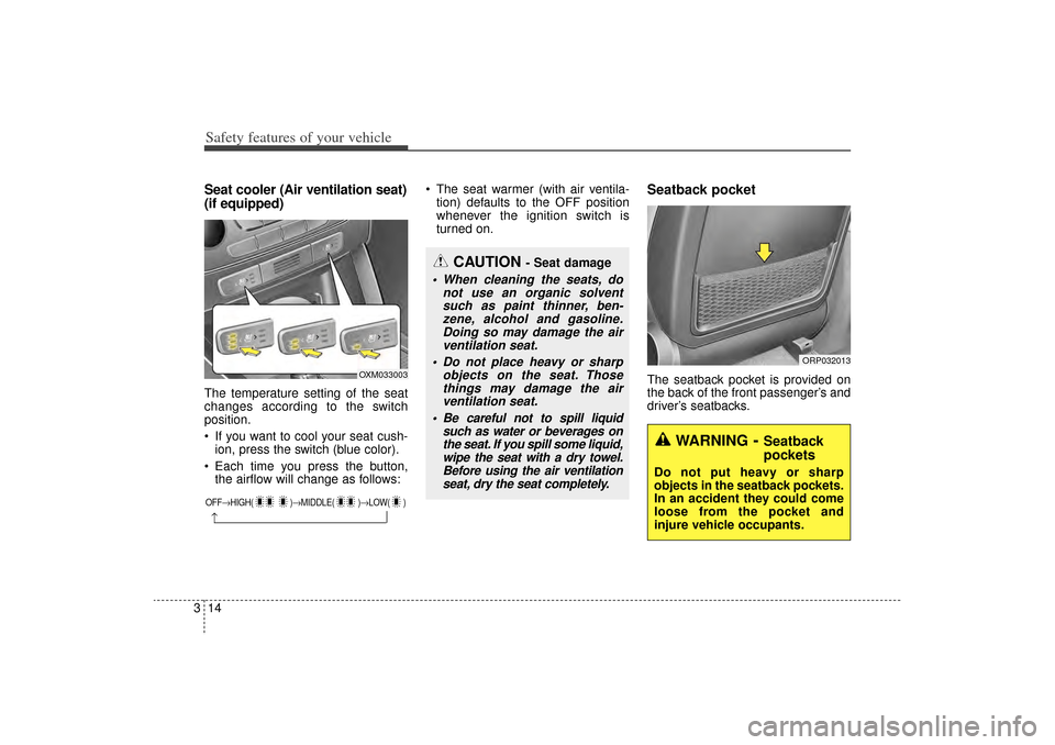 KIA Sorento 2015 3.G Owners Manual Safety features of your vehicle14
3Seat cooler (Air ventilation seat)
(if equipped)The temperature setting of the seat
changes according to the switch
position.
 If you want to cool your seat cush-
i