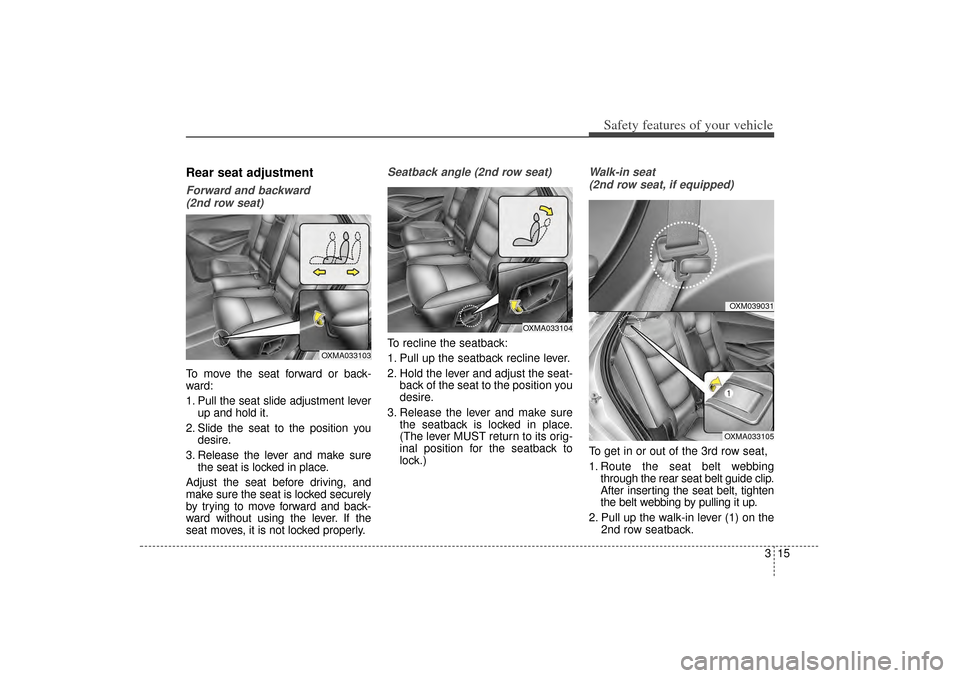 KIA Sorento 2015 3.G Owners Guide 315
Safety features of your vehicle
Rear seat adjustmentForward and backward (2nd row seat)To move the seat forward or back-
ward:
1. Pull the seat slide adjustment lever up and hold it.
2. Slide the KIA Sorento 2015 3.G Owners Guide 315
Safety features of your vehicle
Rear seat adjustmentForward and backward (2nd row seat)To move the seat forward or back-
ward:
1. Pull the seat slide adjustment lever up and hold it.
2. Slide the