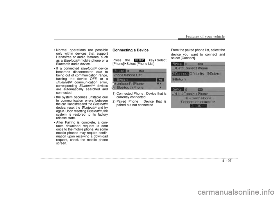 KIA Sorento 2015 3.G Owners Manual 4 197
Features of your vehicle
 Normal operations are possibleonly within devices that support
Handsfree or audio features, such
as a 
Bluetooth
®mobile phone or a
Bluetooth audio device.
 If a con