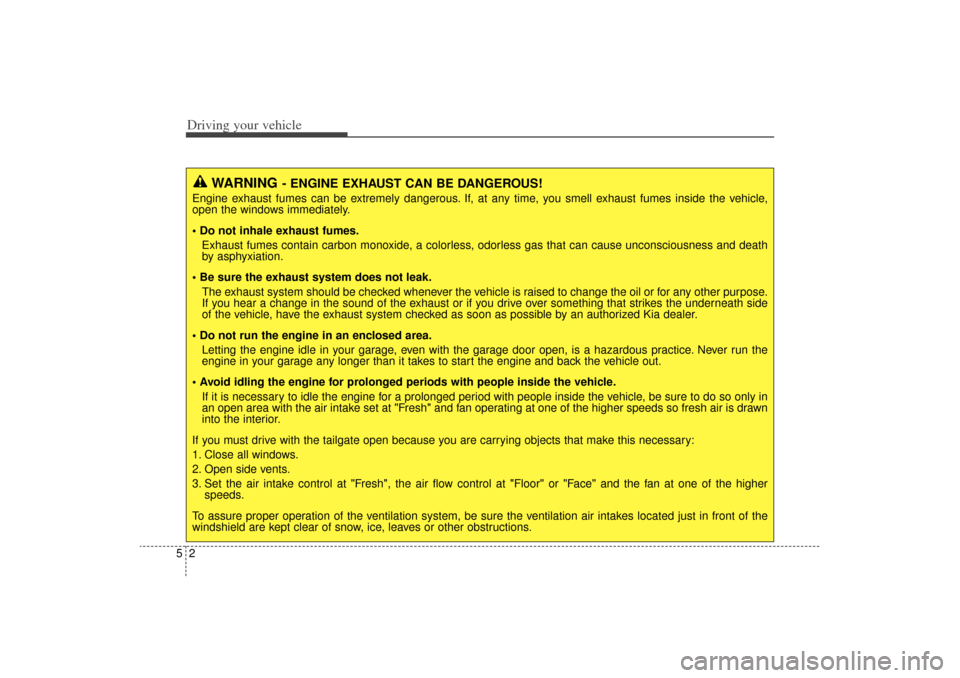 KIA Sorento 2015 3.G Owners Manual Driving your vehicle25
WARNING
- ENGINE EXHAUST CAN BE DANGEROUS!
Engine exhaust fumes can be extremely dangerous. If, at any time, you smell exhaust fumes inside the vehicle,
open the windows immedia