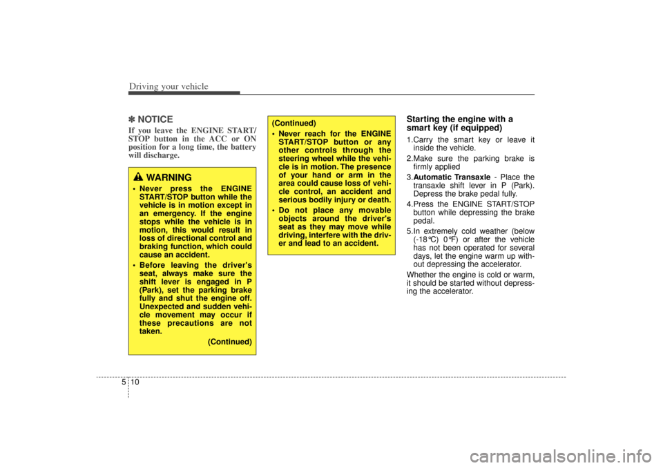 KIA Sorento 2015 3.G User Guide Driving your vehicle10
5✽
✽  
 
NOTICEIf you leave the ENGINE START/
STOP button in the ACC or ON
position for a long time, the battery
will discharge. 
Starting the engine with a
smart key (if eq