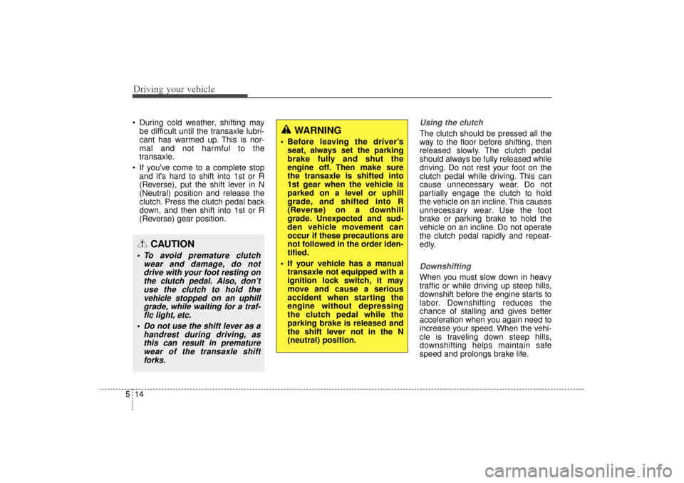 KIA Sorento 2015 3.G User Guide Driving your vehicle14
5 During cold weather, shifting may
be difficult until the transaxle lubri-
cant has warmed up. This is nor-
mal and not harmful to the
transaxle.
 If youve come to a complet