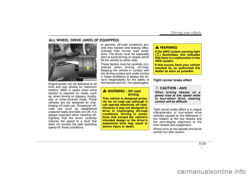 KIA Sorento 2015 3.G User Guide 523
Driving your vehicle
Engine power can be delivered to all
front and rear wheels for maximum
traction. AWD is useful when extra
traction is required on roads, such
as, when driving on slippery, mud KIA Sorento 2015 3.G User Guide 523
Driving your vehicle
Engine power can be delivered to all
front and rear wheels for maximum
traction. AWD is useful when extra
traction is required on roads, such
as, when driving on slippery, mud