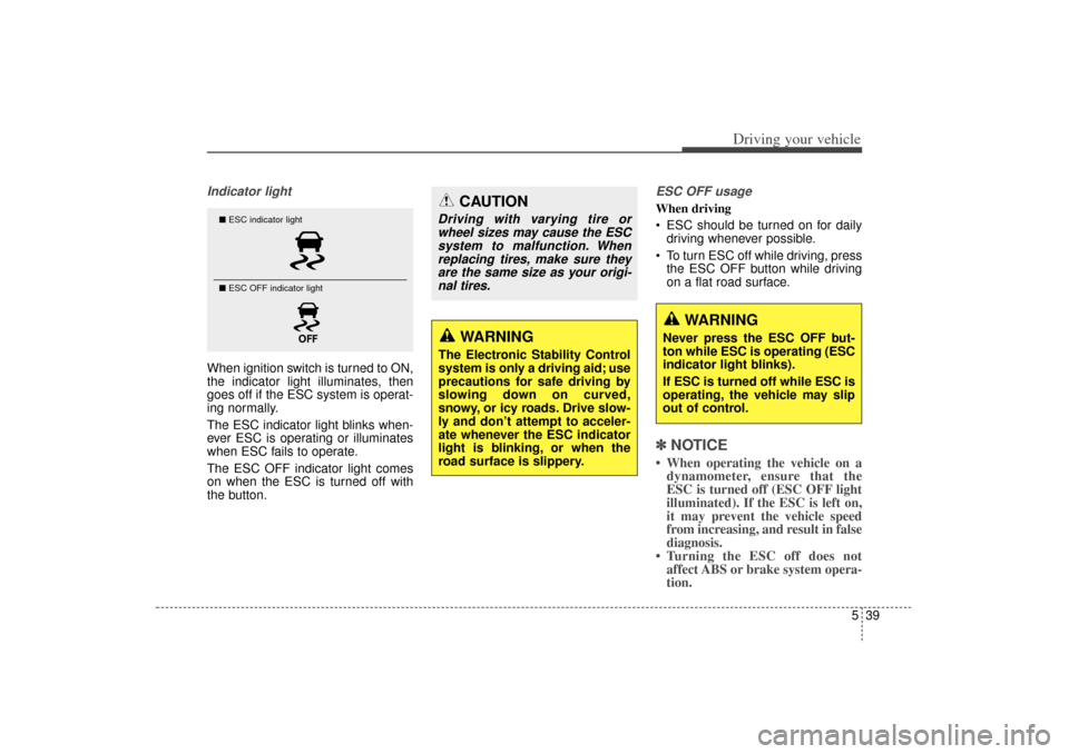 KIA Sorento 2015 3.G Owners Manual 539
Driving your vehicle
Indicator lightWhen ignition switch is turned to ON,
the indicator light illuminates, then
goes off if the ESC system is operat-
ing normally.
The ESC indicator light blinks w