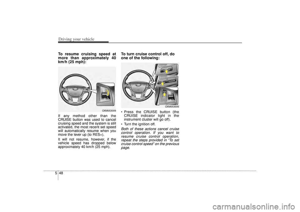 KIA Sorento 2015 3.G Owners Manual Driving your vehicle48
5To resume cruising speed at
more than approximately 40
km/h (25 mph):If any method other than the
CRUISE button was used to cancel
cruising speed and the system is still
activa