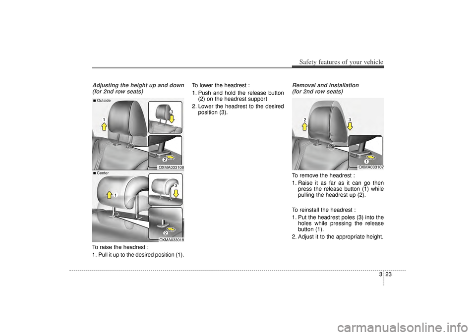 KIA Sorento 2015 3.G Owners Guide 323
Safety features of your vehicle
Adjusting the height up and down(for 2nd row seats)To raise the headrest :
1. Pull it up to the desired position (1). To lower the headrest :
1. Push and hold the r