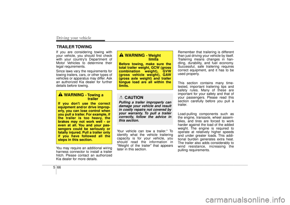 KIA Sorento 2015 3.G Owners Manual Driving your vehicle66
5If you are considering towing with
your vehicle, you should first check
with your countrys Department of
Motor Vehicles to determine their
legal requirements.
Since laws vary 