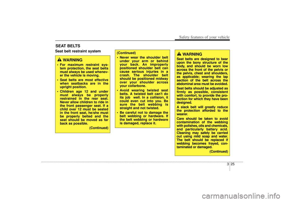 KIA Sorento 2015 3.G Owners Guide 325
Safety features of your vehicle
SEAT BELTSSeat belt restraint system
WARNING
 For maximum restraint sys-tem protection, the seat belts
must always be used whenev-
er the vehicle is moving.
 Seat