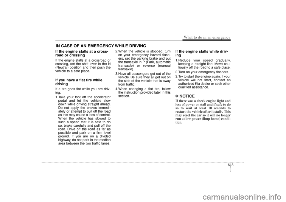 KIA Sorento 2015 3.G Owners Manual 63
What to do in an emergency
If the engine stalls at a cross-
road or crossingIf the engine stalls at a crossroad or
crossing, set the shift lever in the N
(Neutral) position and then push the
vehicl