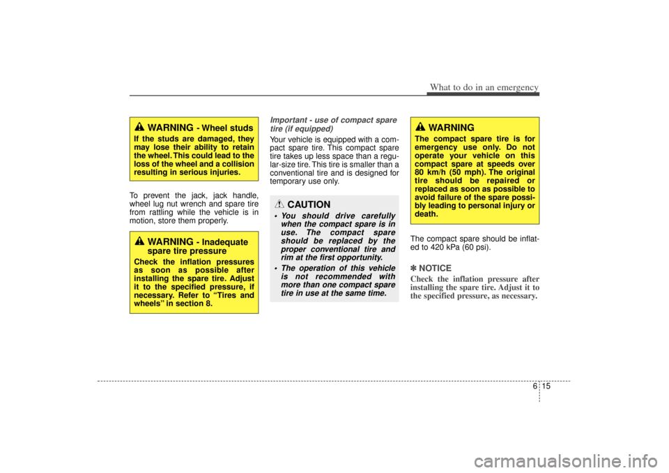 KIA Sorento 2015 3.G Owners Manual 615
What to do in an emergency
To prevent the jack, jack handle,
wheel lug nut wrench and spare tire
from rattling while the vehicle is in
motion, store them properly.
Important - use of compact spare