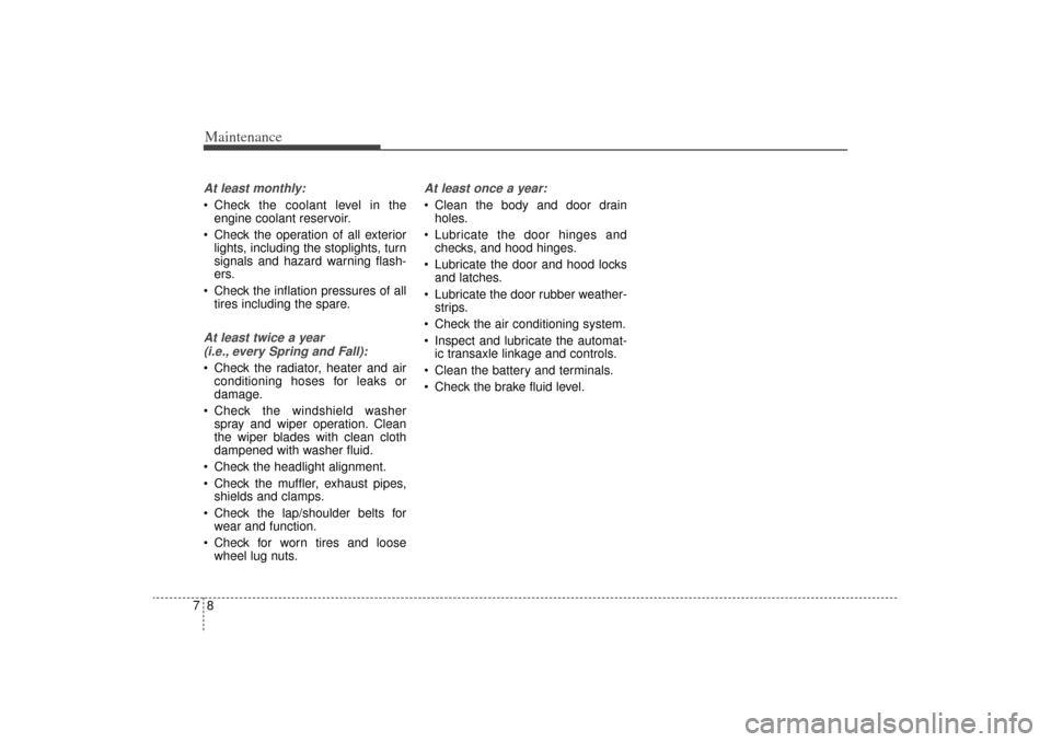 KIA Sorento 2015 3.G Owners Guide Maintenance87At least monthly: Check the coolant level in theengine coolant reservoir.
Check the operation of all exterior lights, including the stoplights, turn
signals and hazard warning flash-
e KIA Sorento 2015 3.G Owners Guide Maintenance87At least monthly: Check the coolant level in theengine coolant reservoir.
Check the operation of all exterior lights, including the stoplights, turn
signals and hazard warning flash-
e