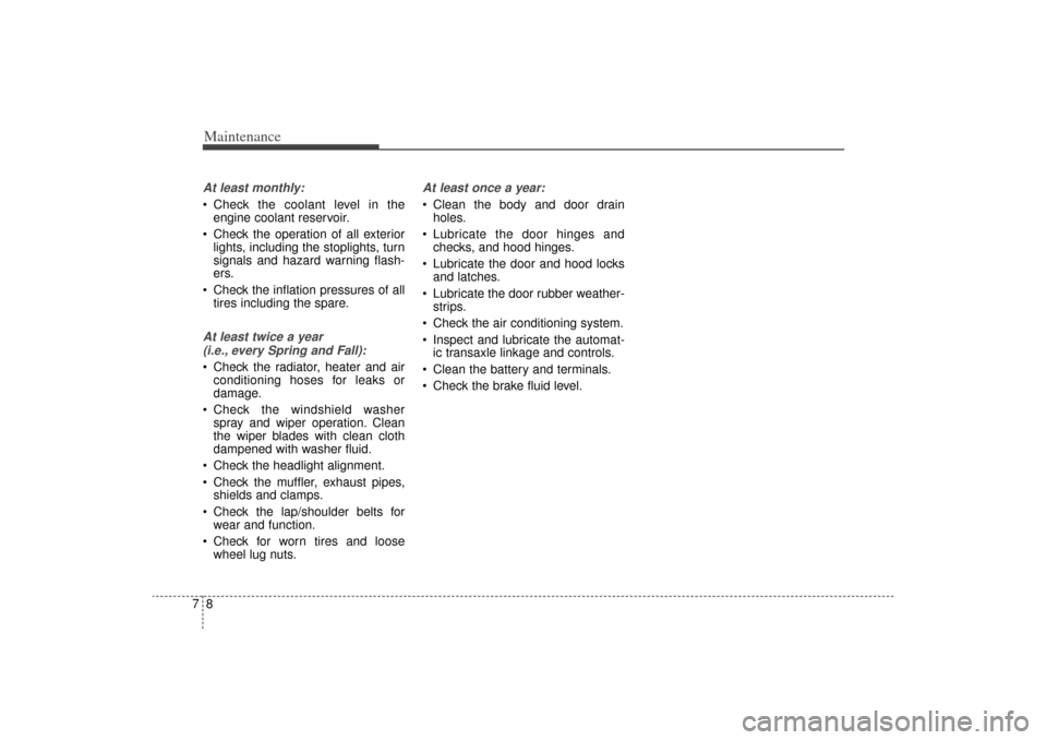 KIA Sorento 2015 3.G Owners Manual Maintenance87At least monthly: Check the coolant level in theengine coolant reservoir.
 Check the operation of all exterior lights, including the stoplights, turn
signals and hazard warning flash-
e